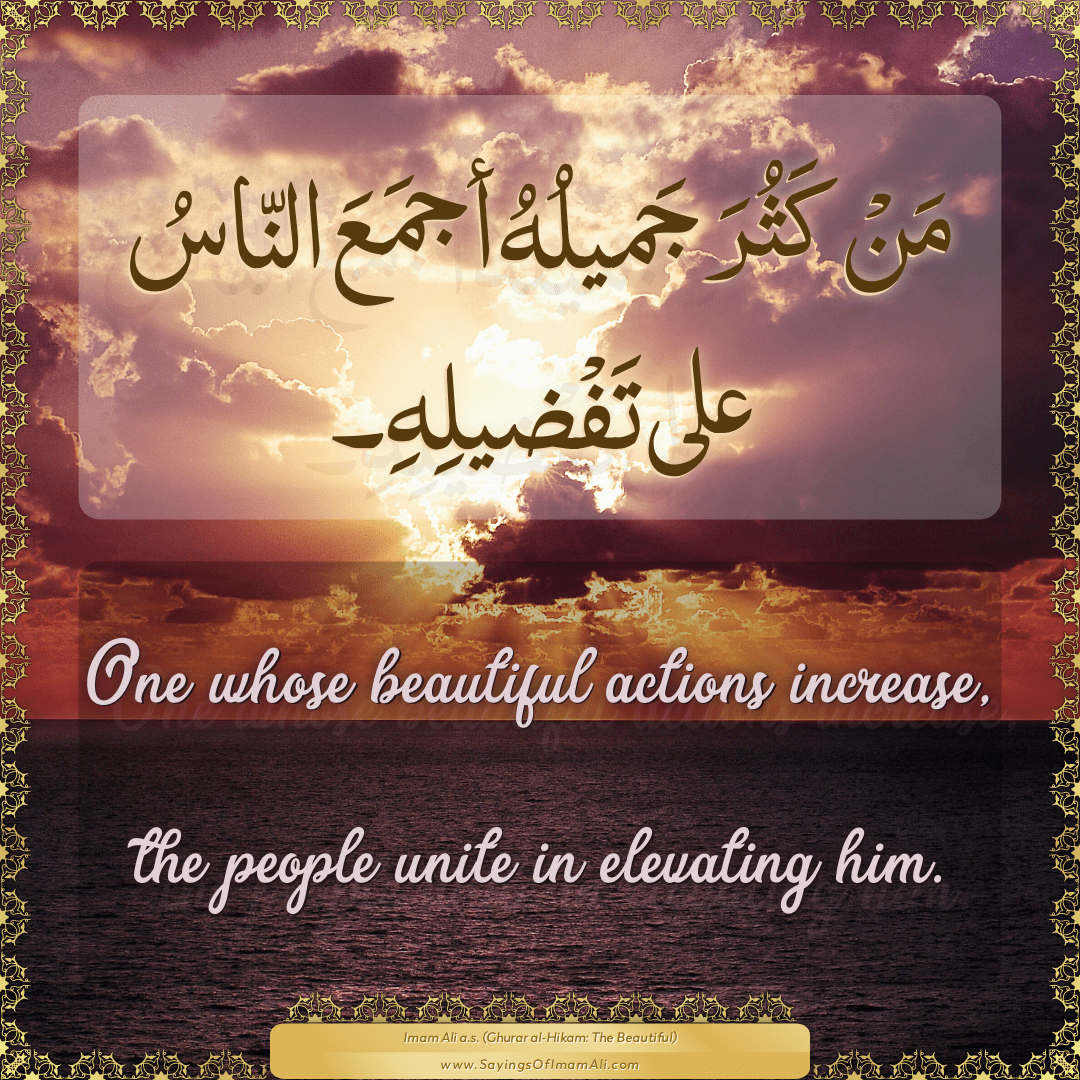 One whose beautiful actions increase, the people unite in elevating him.